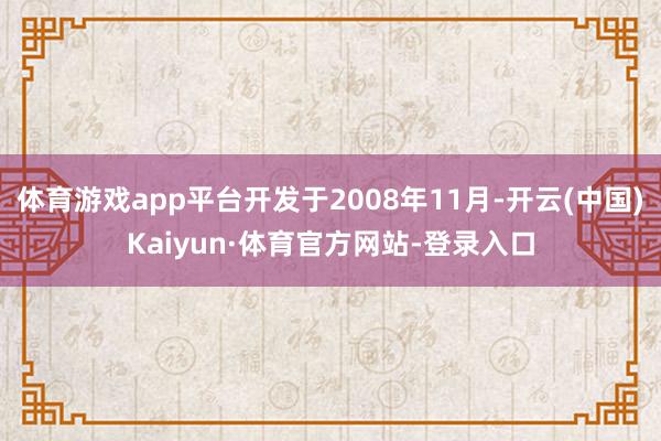 体育游戏app平台开发于2008年11月-开云(中国)Kaiyun·体育官方网站-登录入口