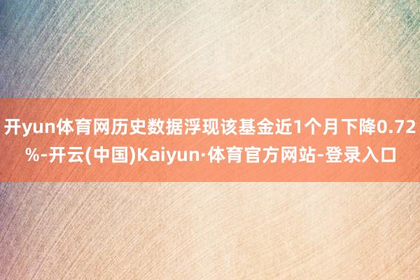 开yun体育网历史数据浮现该基金近1个月下降0.72%-开云(中国)Kaiyun·体育官方网站-登录入口