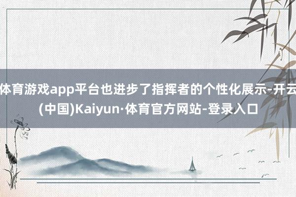 体育游戏app平台也进步了指挥者的个性化展示-开云(中国)Kaiyun·体育官方网站-登录入口