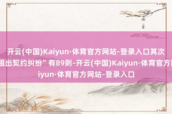 开云(中国)Kaiyun·体育官方网站-登录入口其次为“建筑拓荒租出契约纠纷”有89则-开云(中国)Kaiyun·体育官方网站-登录入口