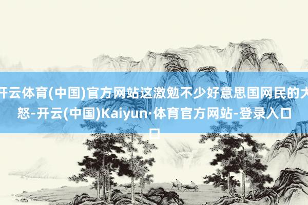 开云体育(中国)官方网站这激勉不少好意思国网民的大怒-开云(中国)Kaiyun·体育官方网站-登录入口