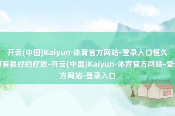 开云(中国)Kaiyun·体育官方网站-登录入口恒久坚抓可有很好的疗效-开云(中国)Kaiyun·体育官方网站-登录入口