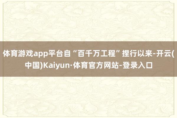 体育游戏app平台自“百千万工程”捏行以来-开云(中国)Kaiyun·体育官方网站-登录入口