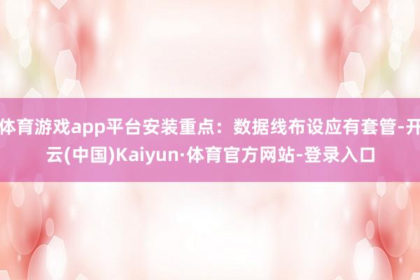体育游戏app平台安装重点：数据线布设应有套管-开云(中国)Kaiyun·体育官方网站-登录入口