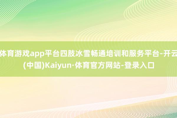 体育游戏app平台四肢冰雪畅通培训和服务平台-开云(中国)Kaiyun·体育官方网站-登录入口