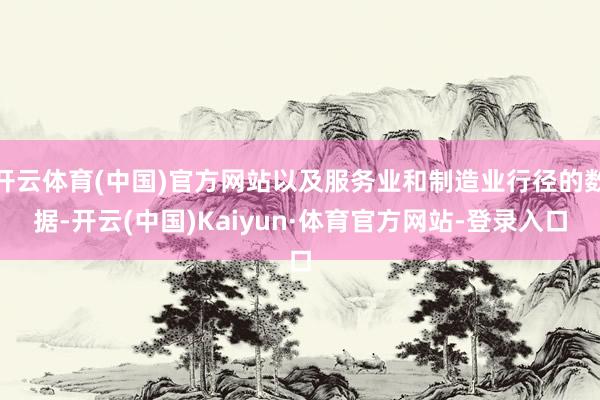 开云体育(中国)官方网站以及服务业和制造业行径的数据-开云(中国)Kaiyun·体育官方网站-登录入口